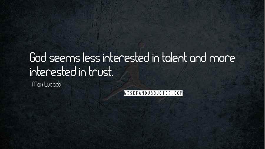 Max Lucado Quotes: God seems less interested in talent and more interested in trust.