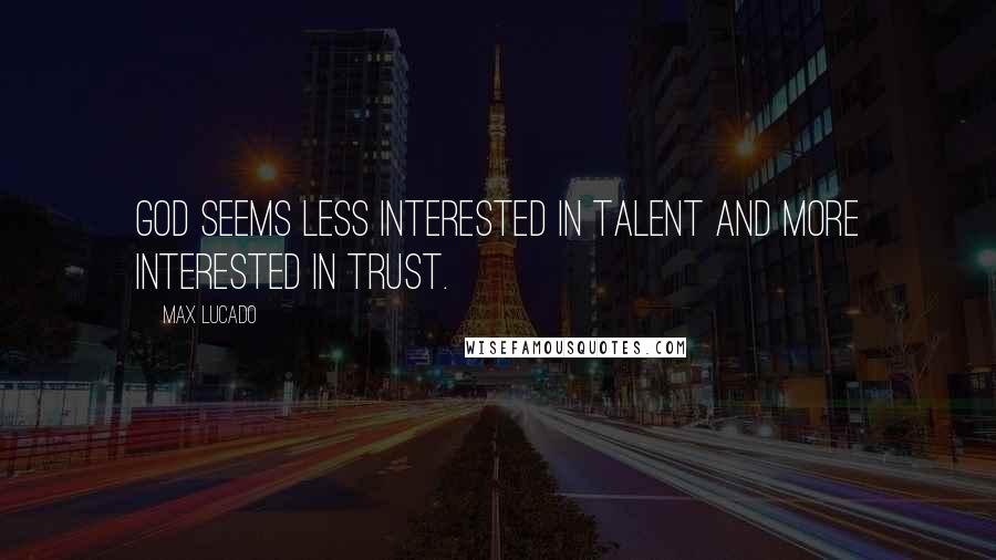 Max Lucado Quotes: God seems less interested in talent and more interested in trust.