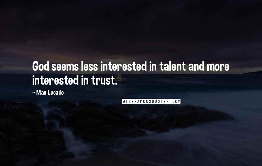 Max Lucado Quotes: God seems less interested in talent and more interested in trust.