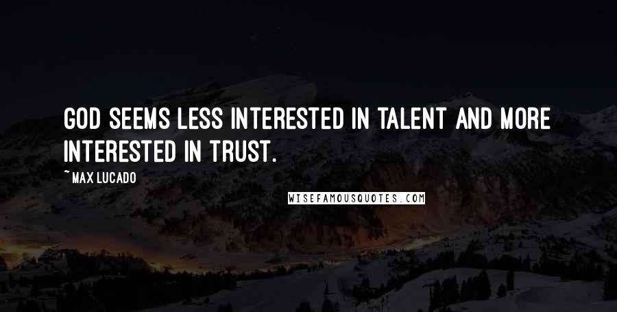 Max Lucado Quotes: God seems less interested in talent and more interested in trust.