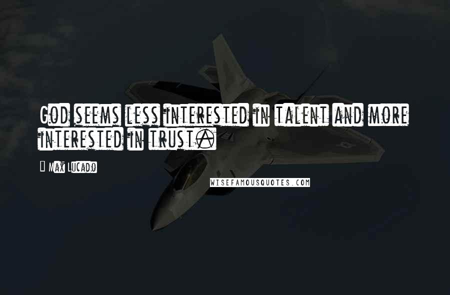 Max Lucado Quotes: God seems less interested in talent and more interested in trust.