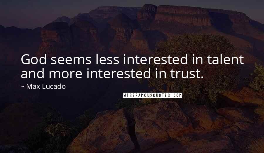 Max Lucado Quotes: God seems less interested in talent and more interested in trust.