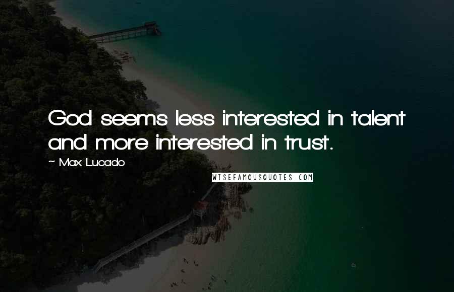 Max Lucado Quotes: God seems less interested in talent and more interested in trust.