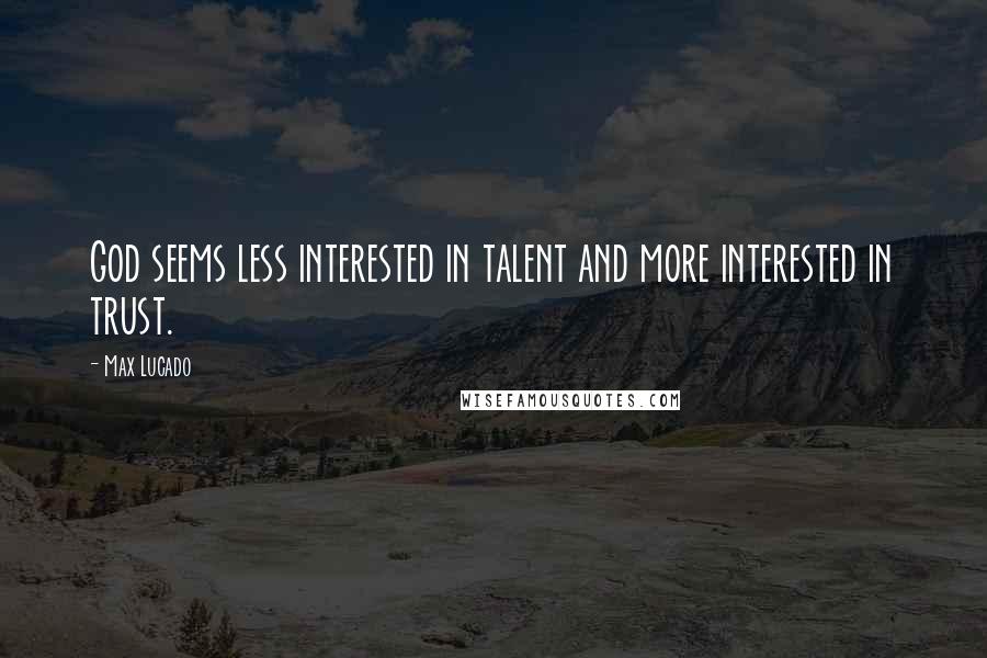 Max Lucado Quotes: God seems less interested in talent and more interested in trust.