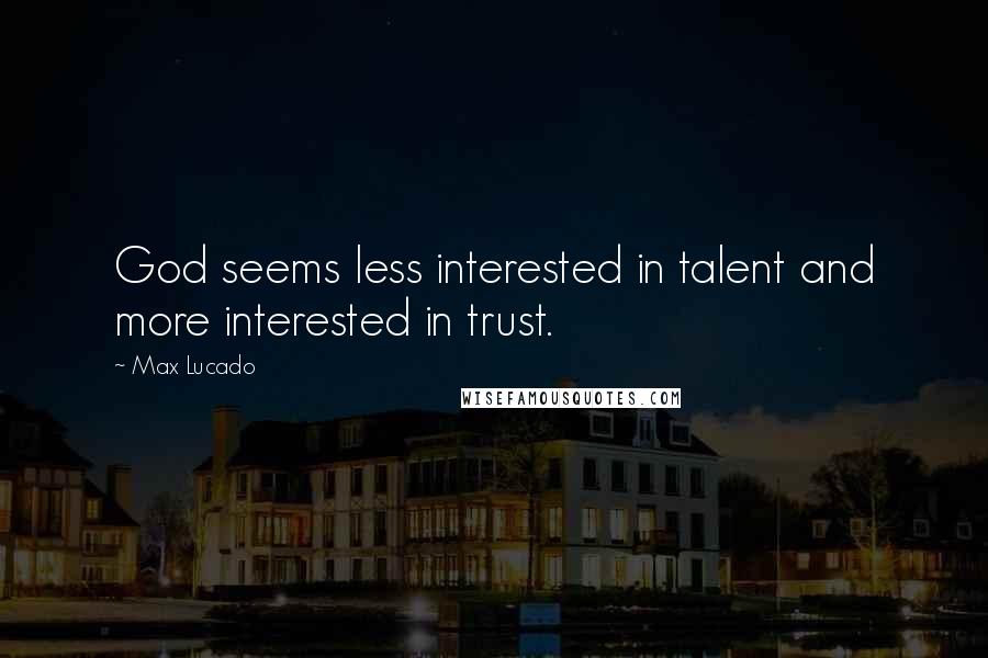 Max Lucado Quotes: God seems less interested in talent and more interested in trust.