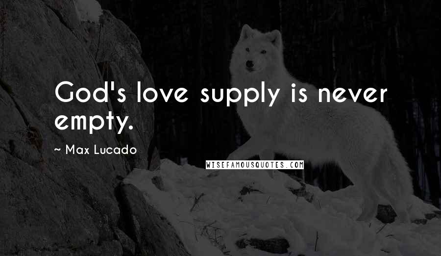 Max Lucado Quotes: God's love supply is never empty.