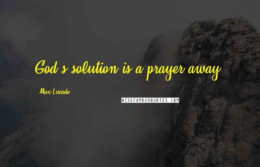 Max Lucado Quotes: God's solution is a prayer away!