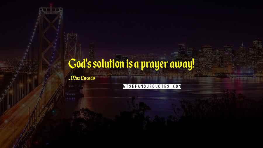 Max Lucado Quotes: God's solution is a prayer away!