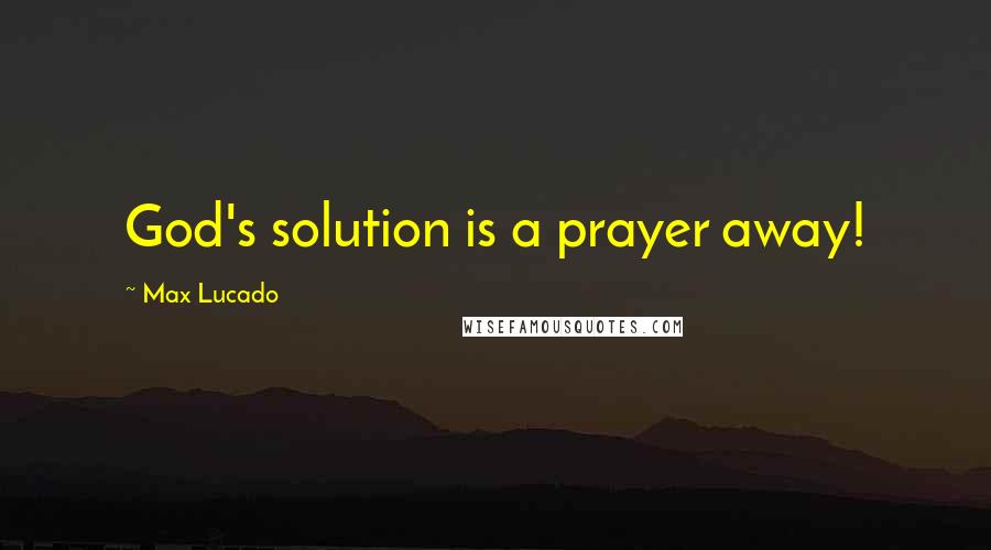 Max Lucado Quotes: God's solution is a prayer away!