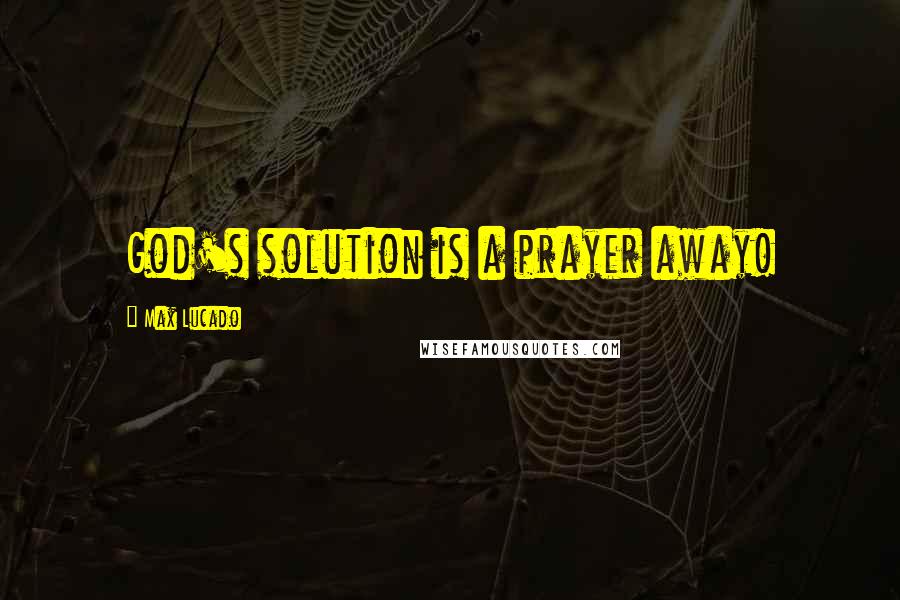 Max Lucado Quotes: God's solution is a prayer away!