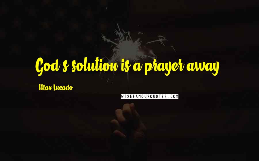 Max Lucado Quotes: God's solution is a prayer away!