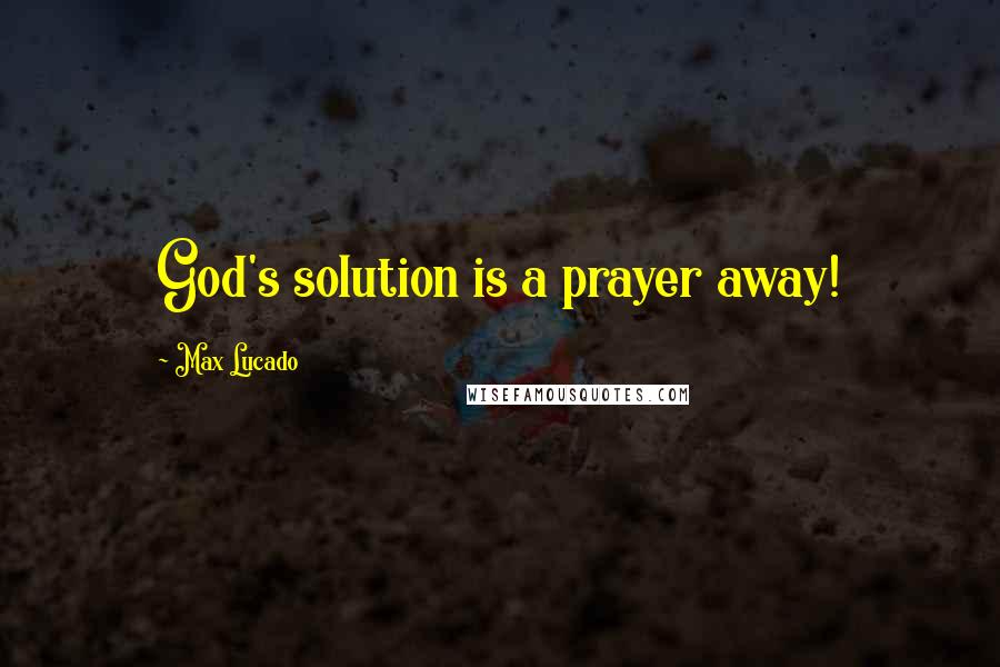 Max Lucado Quotes: God's solution is a prayer away!