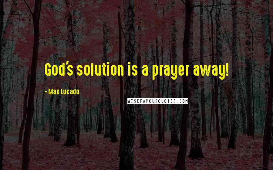 Max Lucado Quotes: God's solution is a prayer away!