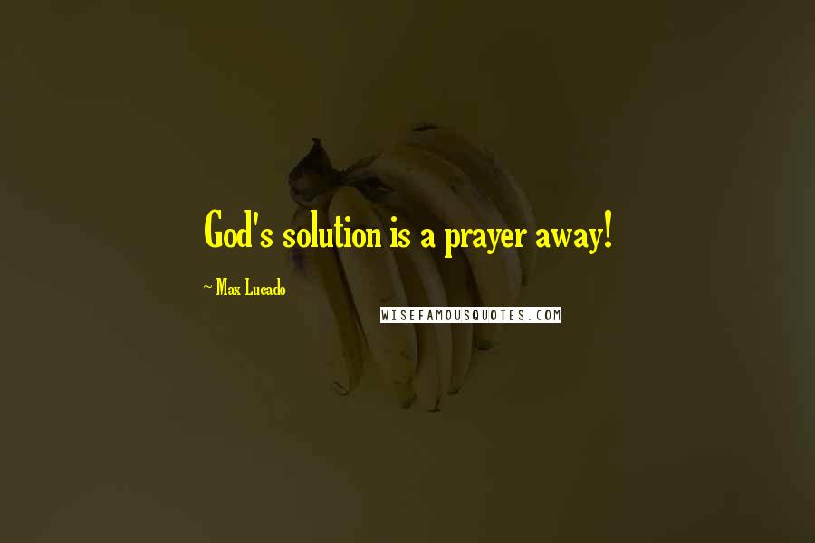 Max Lucado Quotes: God's solution is a prayer away!