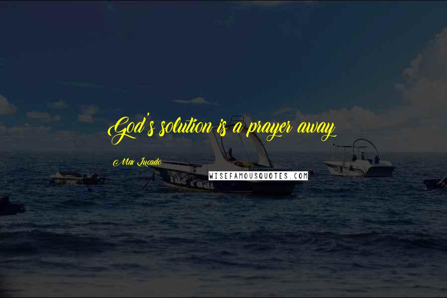 Max Lucado Quotes: God's solution is a prayer away!