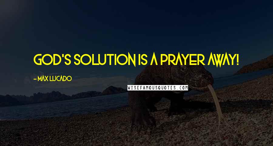 Max Lucado Quotes: God's solution is a prayer away!