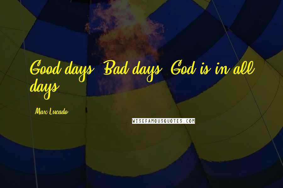 Max Lucado Quotes: Good days. Bad days. God is in all days.