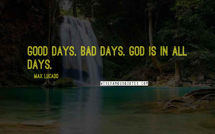 Max Lucado Quotes: Good days. Bad days. God is in all days.