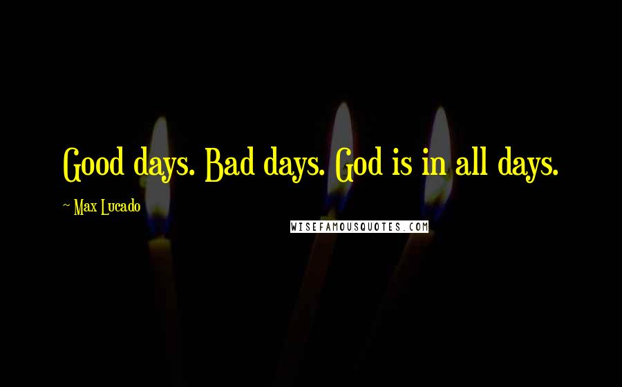 Max Lucado Quotes: Good days. Bad days. God is in all days.