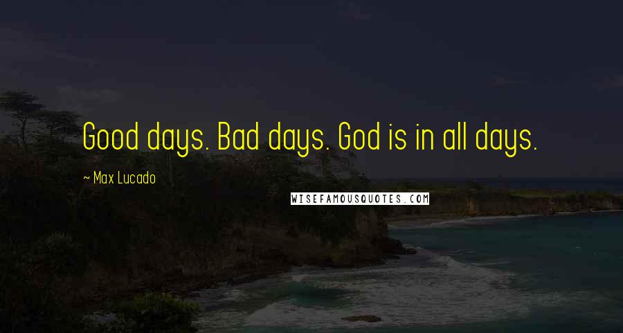 Max Lucado Quotes: Good days. Bad days. God is in all days.