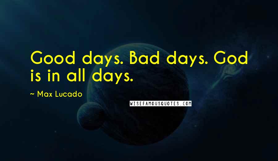 Max Lucado Quotes: Good days. Bad days. God is in all days.