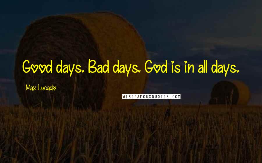 Max Lucado Quotes: Good days. Bad days. God is in all days.