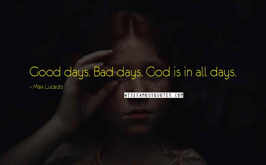 Max Lucado Quotes: Good days. Bad days. God is in all days.