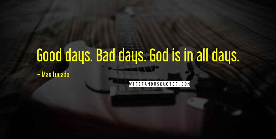 Max Lucado Quotes: Good days. Bad days. God is in all days.