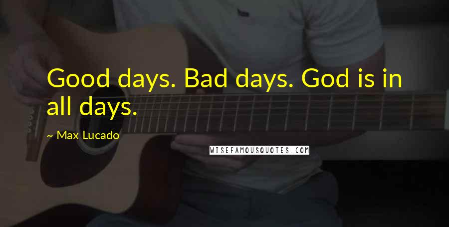 Max Lucado Quotes: Good days. Bad days. God is in all days.