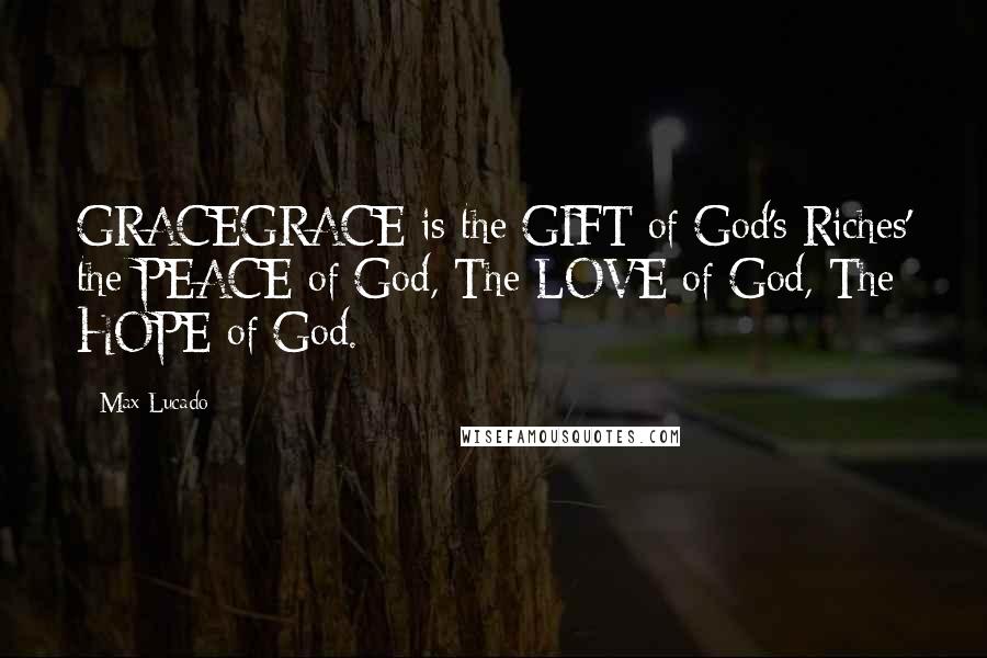 Max Lucado Quotes: GRACEGRACE is the GIFT of God's Riches' the PEACE of God, The LOVE of God, The HOPE of God.