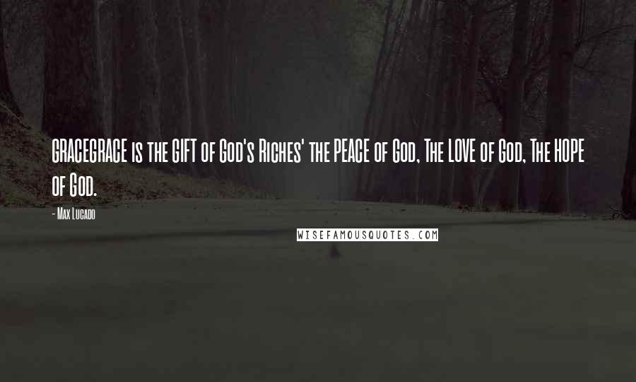 Max Lucado Quotes: GRACEGRACE is the GIFT of God's Riches' the PEACE of God, The LOVE of God, The HOPE of God.