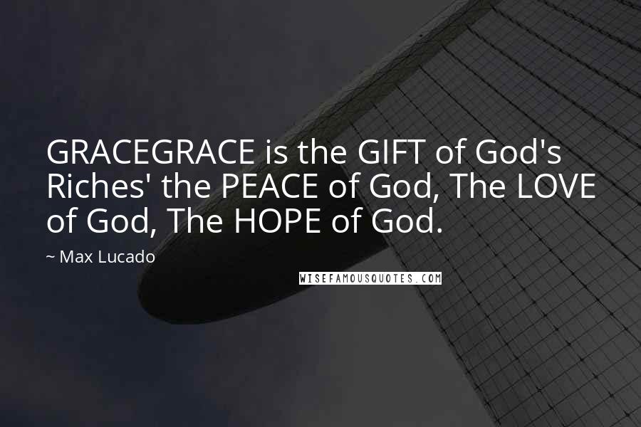 Max Lucado Quotes: GRACEGRACE is the GIFT of God's Riches' the PEACE of God, The LOVE of God, The HOPE of God.