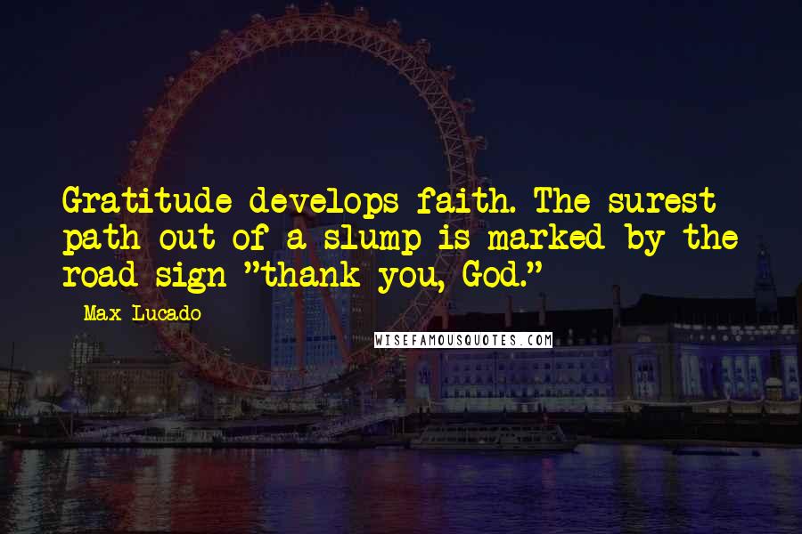 Max Lucado Quotes: Gratitude develops faith. The surest path out of a slump is marked by the road sign "thank you, God."