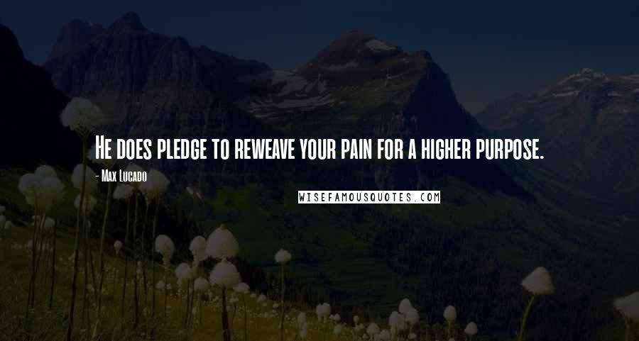 Max Lucado Quotes: He does pledge to reweave your pain for a higher purpose.