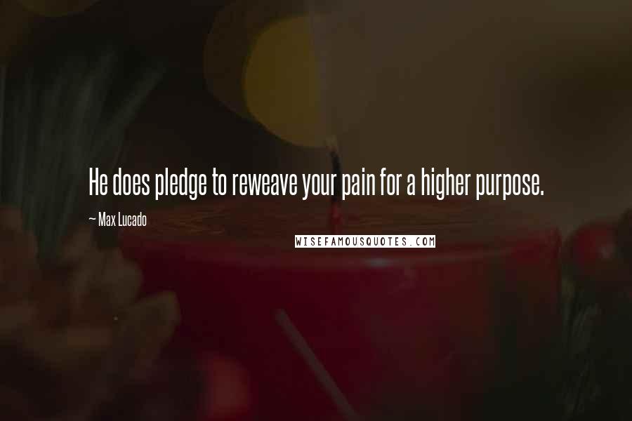 Max Lucado Quotes: He does pledge to reweave your pain for a higher purpose.