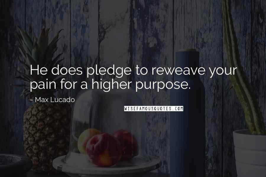 Max Lucado Quotes: He does pledge to reweave your pain for a higher purpose.