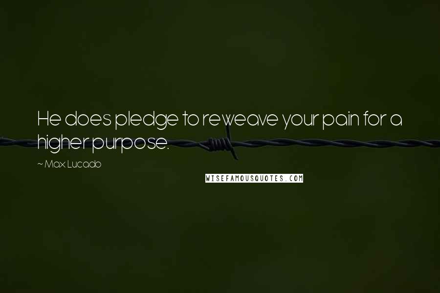 Max Lucado Quotes: He does pledge to reweave your pain for a higher purpose.