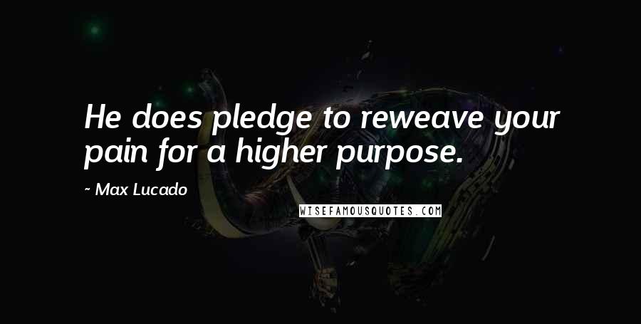 Max Lucado Quotes: He does pledge to reweave your pain for a higher purpose.