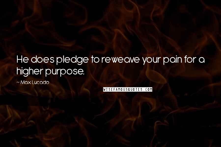 Max Lucado Quotes: He does pledge to reweave your pain for a higher purpose.