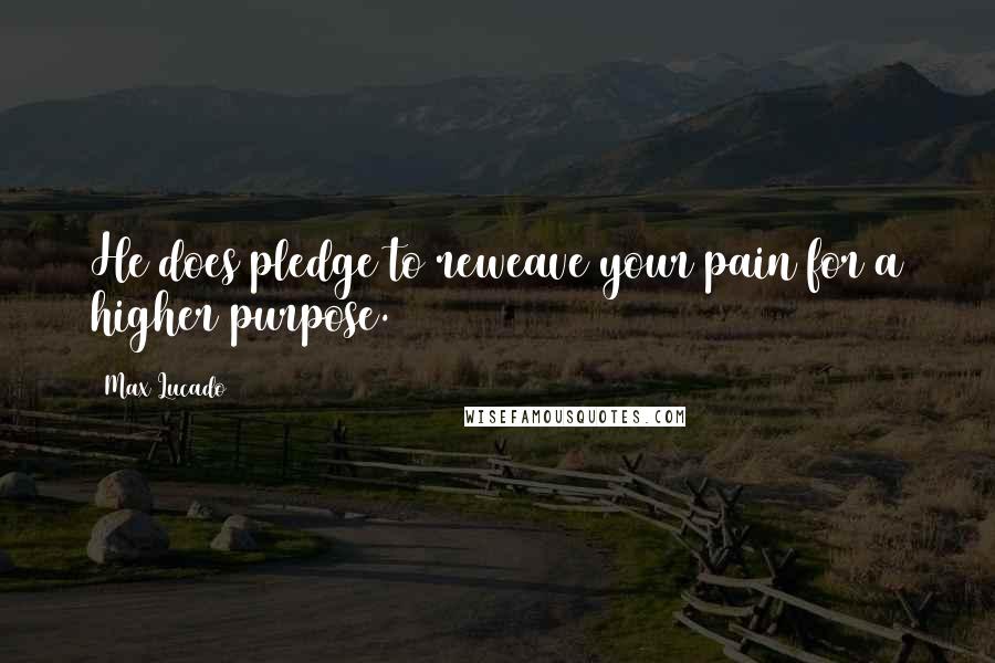 Max Lucado Quotes: He does pledge to reweave your pain for a higher purpose.