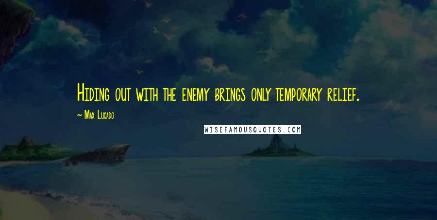 Max Lucado Quotes: Hiding out with the enemy brings only temporary relief.