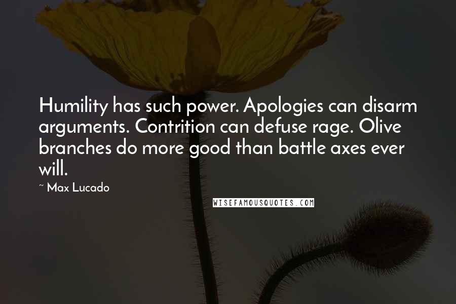 Max Lucado Quotes: Humility has such power. Apologies can disarm arguments. Contrition can defuse rage. Olive branches do more good than battle axes ever will.