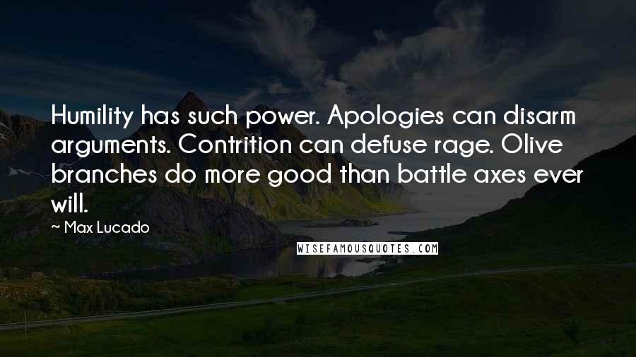 Max Lucado Quotes: Humility has such power. Apologies can disarm arguments. Contrition can defuse rage. Olive branches do more good than battle axes ever will.