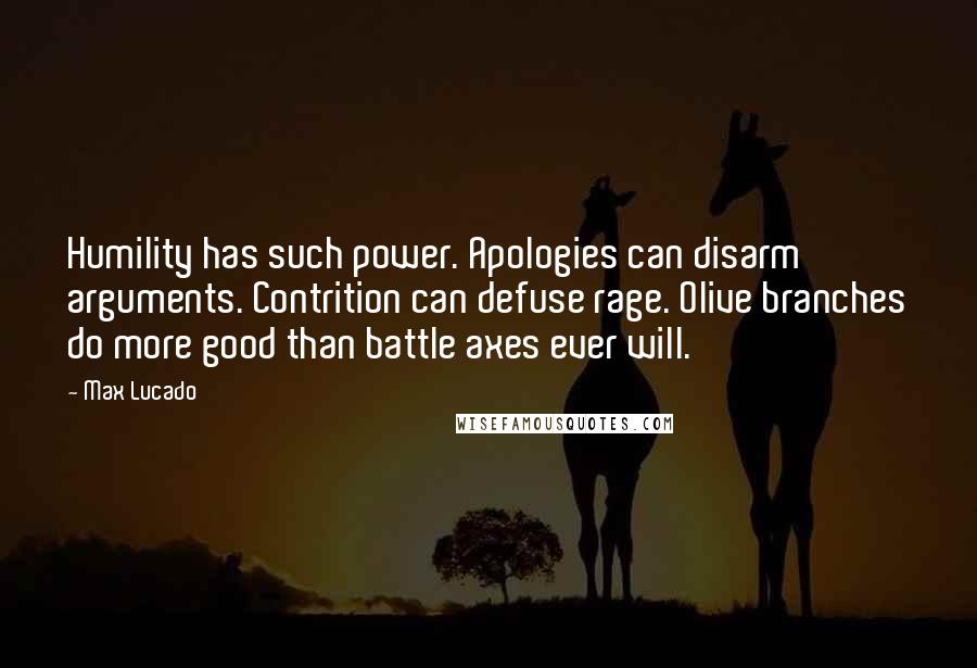 Max Lucado Quotes: Humility has such power. Apologies can disarm arguments. Contrition can defuse rage. Olive branches do more good than battle axes ever will.