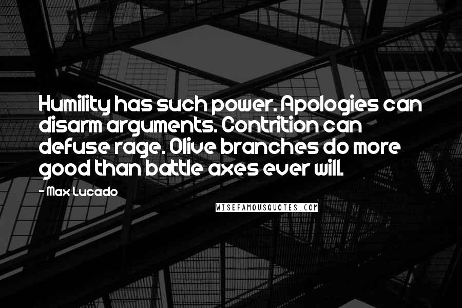 Max Lucado Quotes: Humility has such power. Apologies can disarm arguments. Contrition can defuse rage. Olive branches do more good than battle axes ever will.