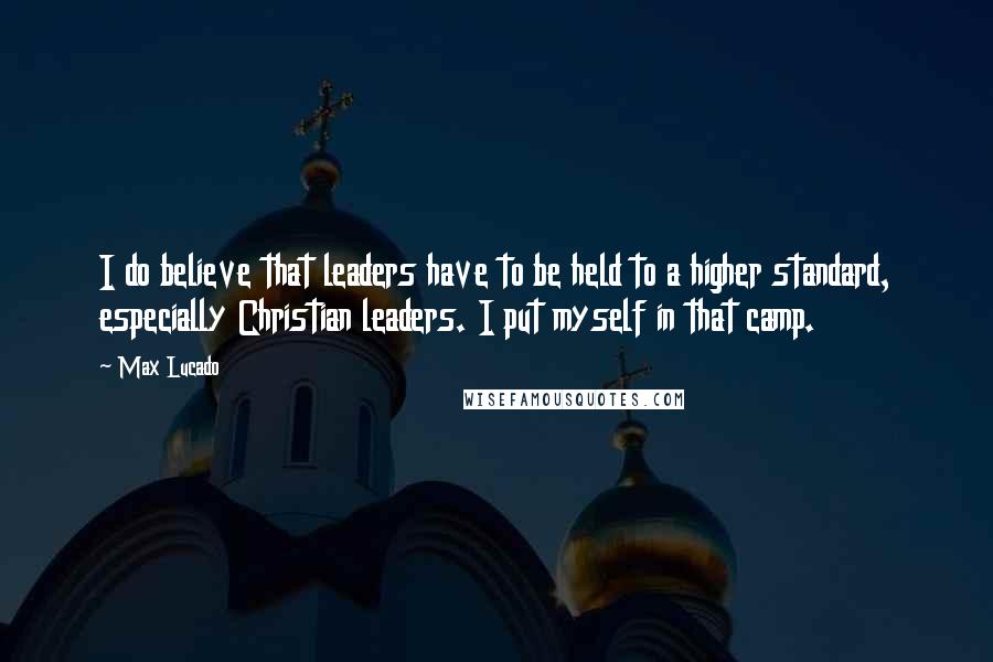 Max Lucado Quotes: I do believe that leaders have to be held to a higher standard, especially Christian leaders. I put myself in that camp.