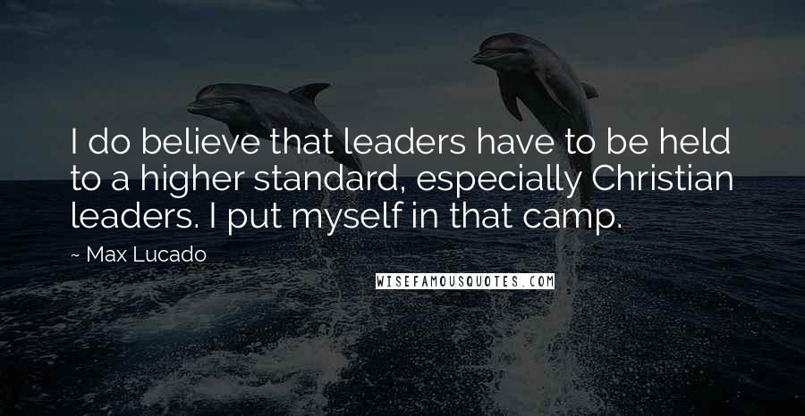 Max Lucado Quotes: I do believe that leaders have to be held to a higher standard, especially Christian leaders. I put myself in that camp.