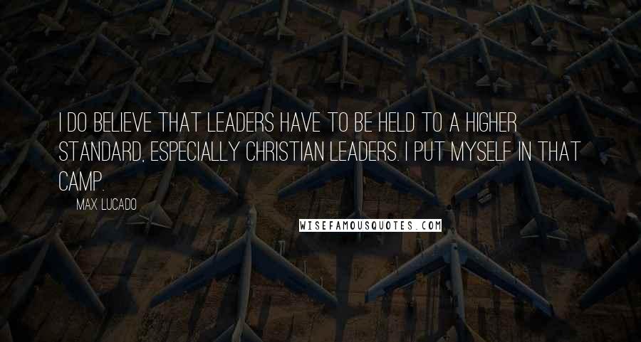 Max Lucado Quotes: I do believe that leaders have to be held to a higher standard, especially Christian leaders. I put myself in that camp.