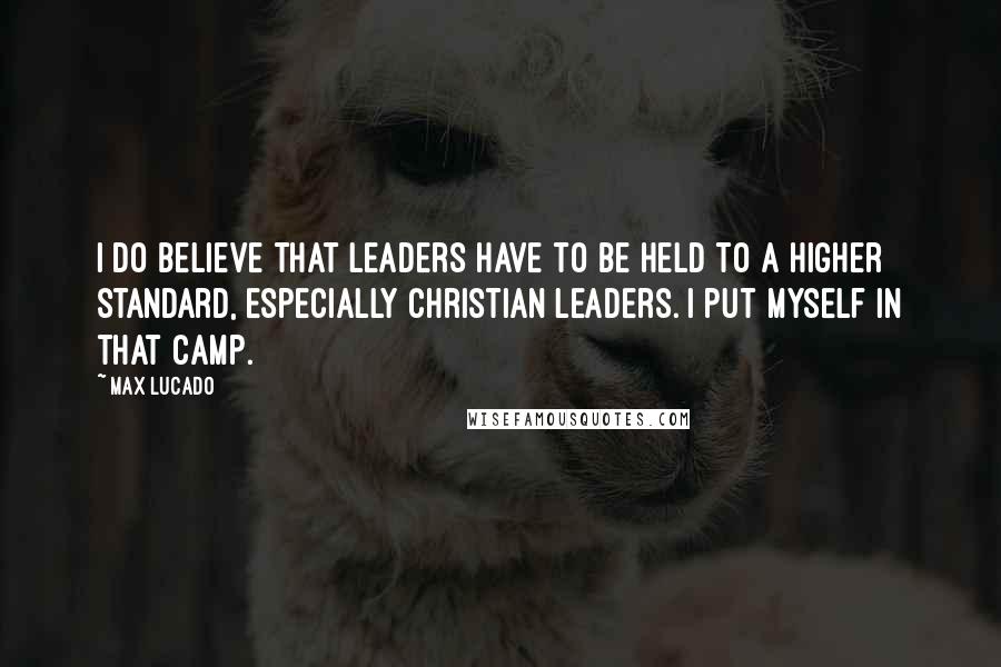 Max Lucado Quotes: I do believe that leaders have to be held to a higher standard, especially Christian leaders. I put myself in that camp.