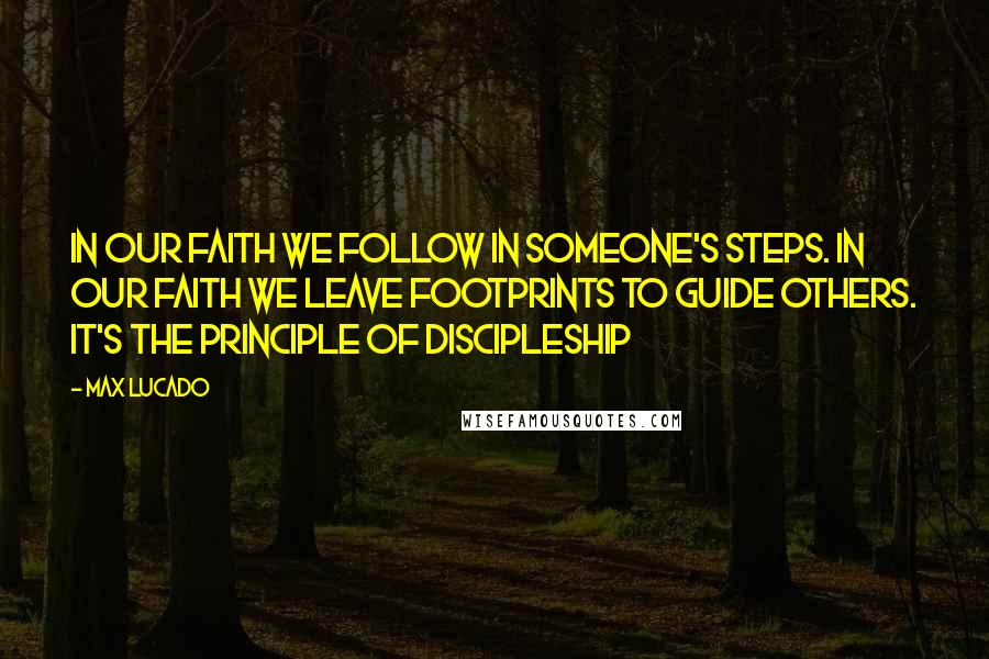 Max Lucado Quotes: In our faith we follow in someone's steps. In our faith we leave footprints to guide others. It's the principle of discipleship